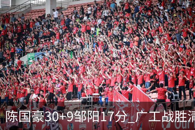 陈国豪30+9邹阳17分 广工战胜清华夺队史首冠